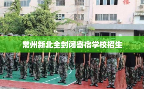 常州新北全封闭寄宿学校招生