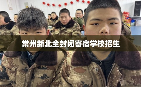 常州新北全封闭寄宿学校招生