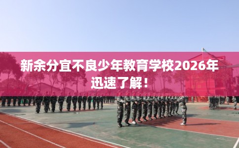 新余分宜不良少年教育学校2026年迅速了解！