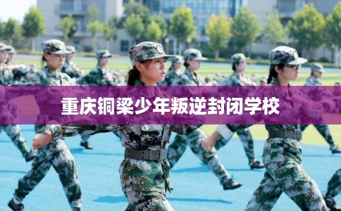 重庆铜梁少年叛逆封闭学校
