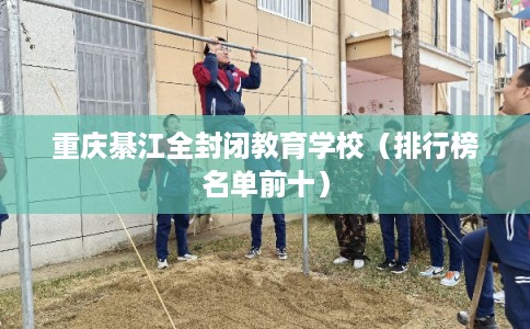重庆綦江全封闭教育学校（排行榜名单前十）
