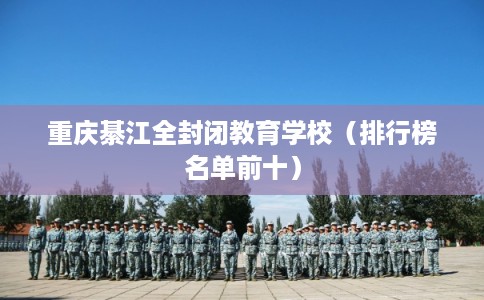 重庆綦江全封闭教育学校（排行榜名单前十）