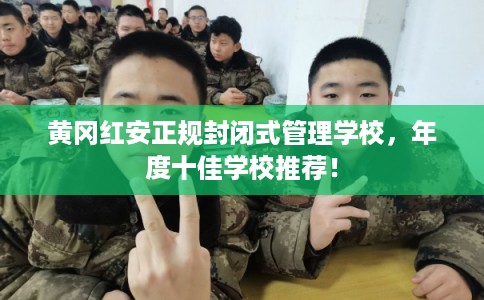 黄冈红安正规封闭式管理学校,年度十佳学校推荐! 黄冈红安正规封闭式管理学校,年度十佳学校推荐!