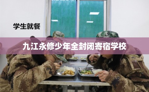九江永修少年全封闭寄宿学校 九江永修少年全封闭寄宿学校