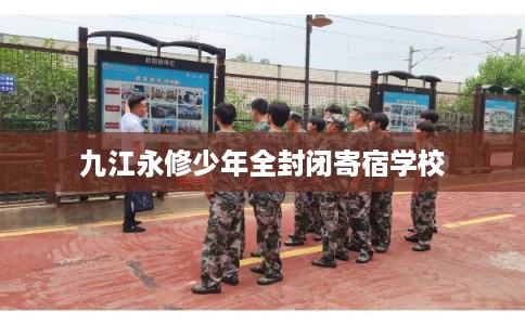 九江永修少年全封闭寄宿学校