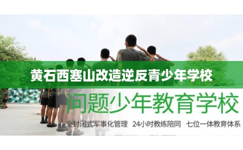 黄石西塞山改造逆反青少年学校 黄石西塞山改造逆反青少年学校