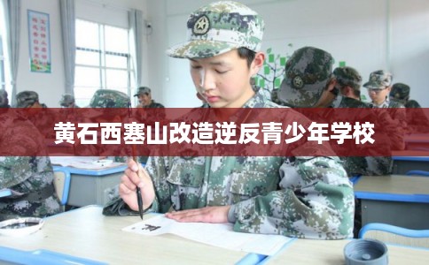 黄石西塞山改造逆反青少年学校 黄石西塞山改造逆反青少年学校