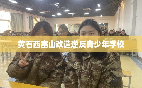 黄石西塞山改造逆反青少年学校