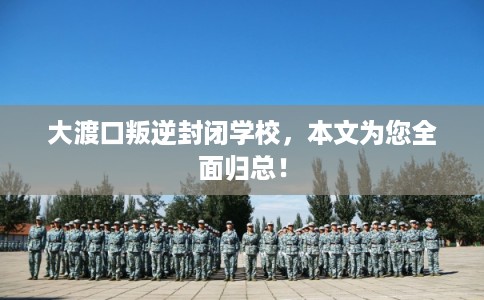 大渡口叛逆封闭学校,本文为您全面归总! 大渡口叛逆封闭学校,本文为您全面归总!