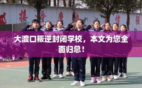 大渡口叛逆封闭学校,本文为您全面归总! 大渡口叛逆封闭学校,本文为您全面归总!