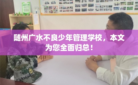 随州广水不良少年管理学校,本文为您全面归总! 随州广水不良少年管理学校,本文为您全面归总!