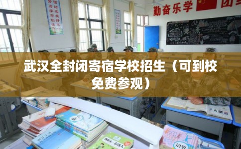 武汉全封闭寄宿学校招生(可到校免费参观) 武汉全封闭寄宿学校招生(可到校免费参观)