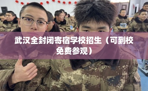 武汉全封闭寄宿学校招生(可到校免费参观) 武汉全封闭寄宿学校招生(可到校免费参观)