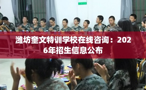 潍坊奎文特训学校在线咨询：2026年招生信息公布