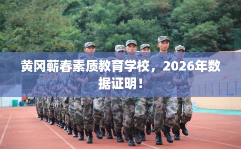 黄冈蕲春素质教育学校,2026年数据证明! 黄冈蕲春素质教育学校,2026年数据证明!