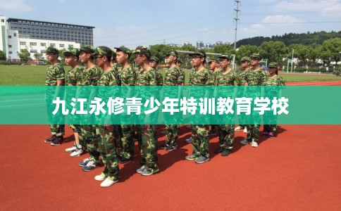 九江永修青少年特训教育学校