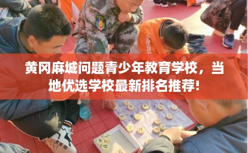黄冈麻城问题青少年教育学校,当地优选学校最新排名推荐! 黄冈麻城问题青少年教育学校,当地优选学校最新排名推荐!