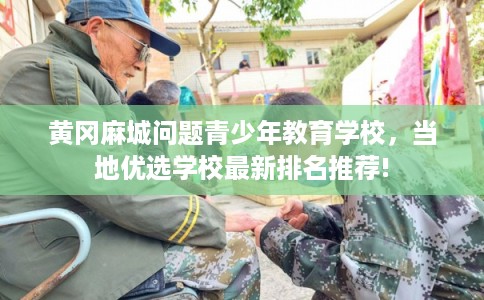 黄冈麻城问题青少年教育学校,当地优选学校最新排名推荐! 黄冈麻城问题青少年教育学校,当地优选学校最新排名推荐!
