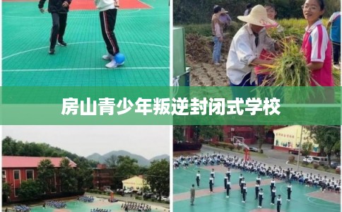 房山青少年叛逆封闭式学校