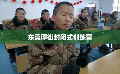 东莞厚街封闭式训练营