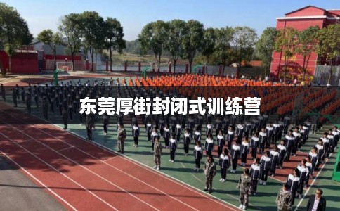 东莞厚街封闭式训练营