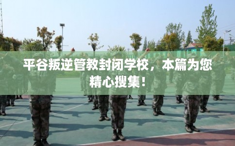 平谷叛逆管教封闭学校,本篇为您精心搜集! 平谷叛逆管教封闭学校,本篇为您精心搜集!