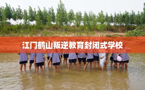 江门鹤山叛逆教育封闭式学校