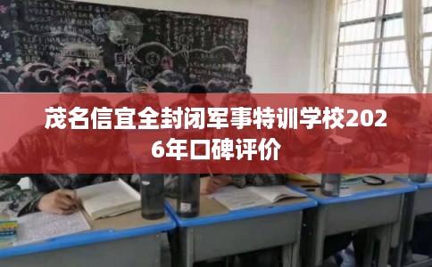 茂名信宜全封闭军事特训学校2026年口碑评价