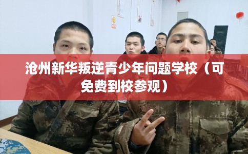 沧州新华叛逆青少年问题学校(可免费到校参观) 沧州新华叛逆青少年问题学校(可免费到校参观)