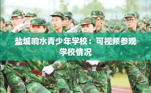盐城响水青少年学校:可视频参观学校情况 盐城响水青少年学校:可视频参观学校情况