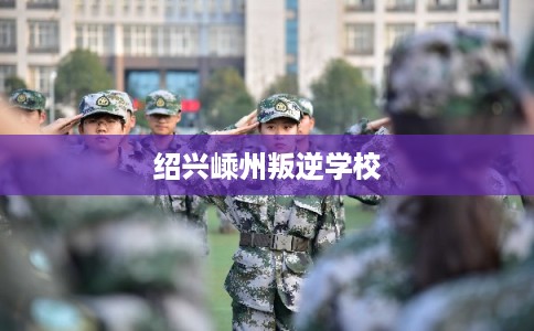 绍兴嵊州叛逆学校