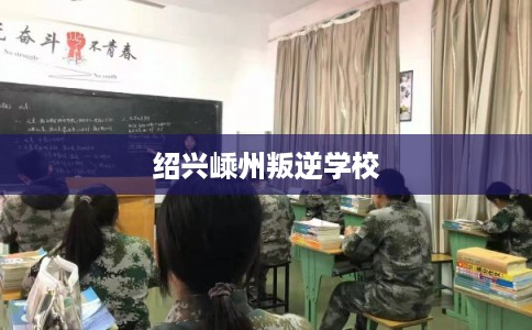 绍兴嵊州叛逆学校