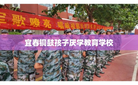 宜春铜鼓孩子厌学教育学校 宜春铜鼓孩子厌学教育学校