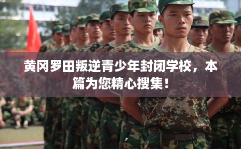 黄冈罗田叛逆青少年封闭学校，本篇为您精心搜集！