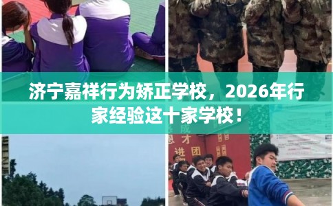济宁嘉祥行为矫正学校,2026年行家经验这十家学校! 济宁嘉祥行为矫正学校,2026年行家经验这十家学校!