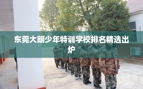 东莞大朗少年特训学校排名精选出炉 东莞大朗少年特训学校排名精选出炉