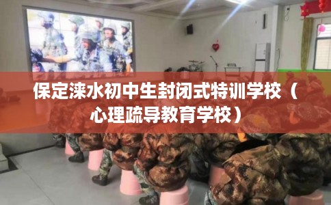 保定涞水初中生封闭式特训学校（心理疏导教育学校）