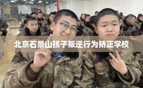 北京石景山孩子叛逆行为矫正学校