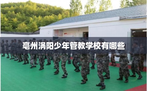 亳州涡阳少年管教学校有哪些