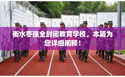 衡水枣强全封闭教育学校,本篇为您详细阐释! 衡水枣强全封闭教育学校,本篇为您详细阐释!