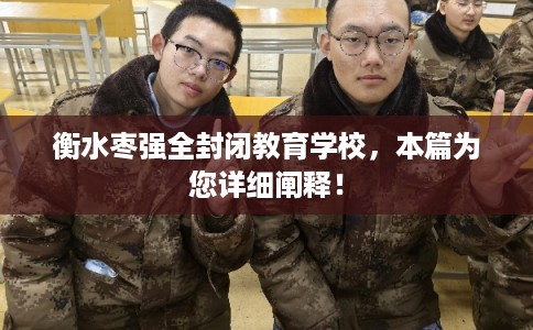 衡水枣强全封闭教育学校,本篇为您详细阐释! 衡水枣强全封闭教育学校,本篇为您详细阐释!