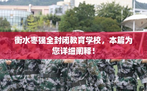 衡水枣强全封闭教育学校，本篇为您详细阐释！