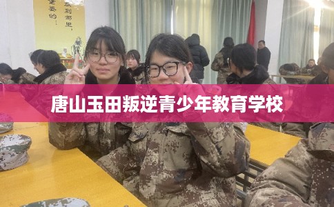唐山玉田叛逆青少年教育学校