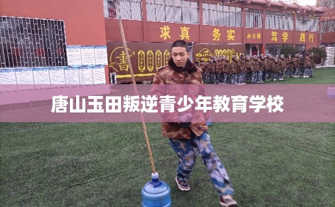 唐山玉田叛逆青少年教育学校