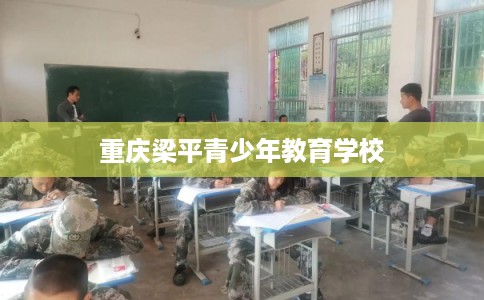 重庆梁平青少年教育学校 重庆梁平青少年教育学校