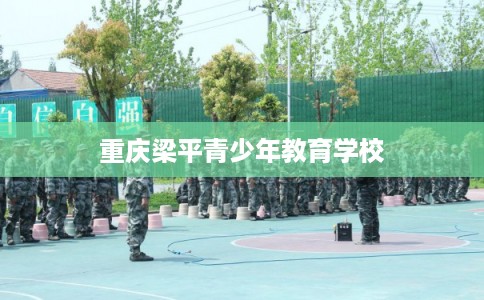 重庆梁平青少年教育学校