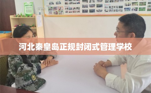 河北秦皇岛正规封闭式管理学校