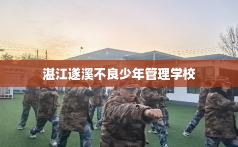 湛江遂溪不良少年管理学校