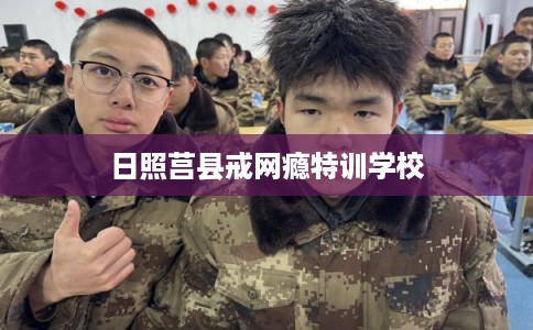 日照莒县戒网瘾特训学校