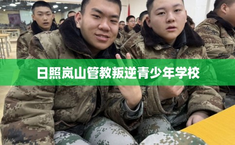 日照岚山管教叛逆青少年学校